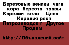 Березовые веники, чага, кора, береста, травы Карелии, кело. › Цена ­ 1 - Карелия респ., Петрозаводск г. Другое » Продам   